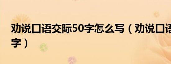 劝说口语交际50字怎么写（劝说口语交际50字）