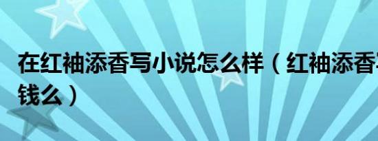 在红袖添香写小说怎么样（红袖添香写小说赚钱么）