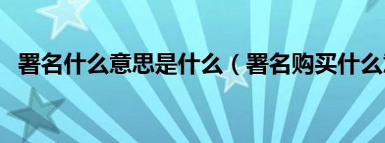 署名什么意思是什么（署名购买什么意思）