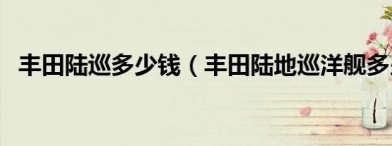 丰田陆巡多少钱（丰田陆地巡洋舰多少钱）