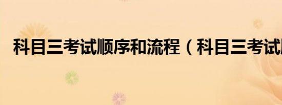 科目三考试顺序和流程（科目三考试顺序）