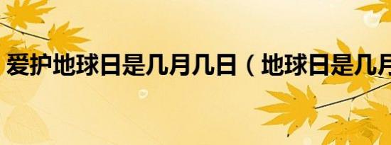 爱护地球日是几月几日（地球日是几月几日）