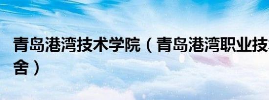 青岛港湾技术学院（青岛港湾职业技术学院宿舍）