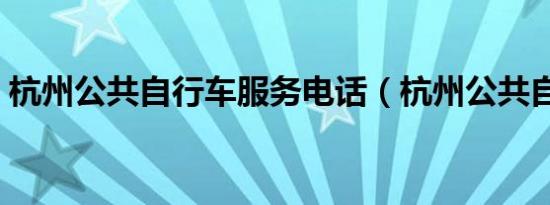 杭州公共自行车服务电话（杭州公共自行车）