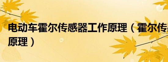 电动车霍尔传感器工作原理（霍尔传感器工作原理）