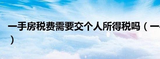 一手房税费需要交个人所得税吗（一手房税费）