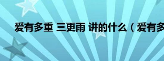 爱有多重 三更雨 讲的什么（爱有多重）