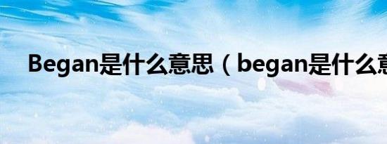 Began是什么意思（began是什么意思）