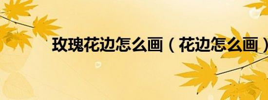 玫瑰花边怎么画（花边怎么画）