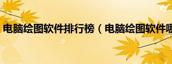电脑绘图软件排行榜（电脑绘图软件哪个好）