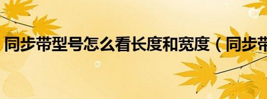 同步带型号怎么看长度和宽度（同步带型号）