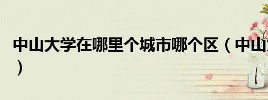 中山大学在哪里个城市哪个区（中山大学在哪）
