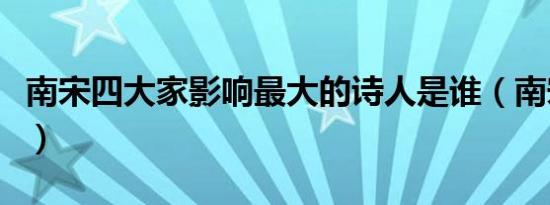 南宋四大家影响最大的诗人是谁（南宋四大家）