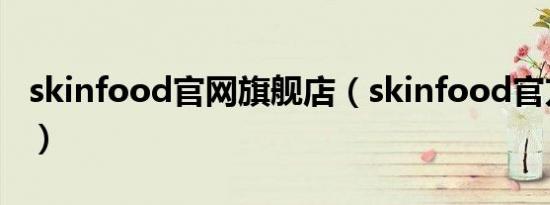skinfood官网旗舰店（skinfood官方旗舰店）