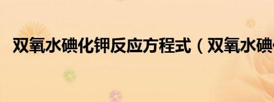 双氧水碘化钾反应方程式（双氧水碘化钾）