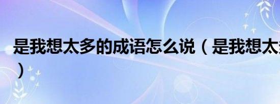 是我想太多的成语怎么说（是我想太多的成语）