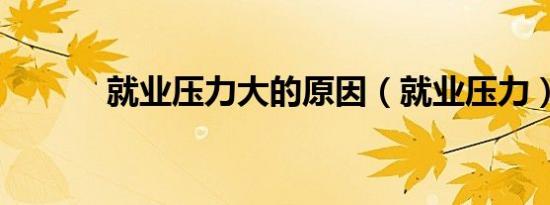 就业压力大的原因（就业压力）