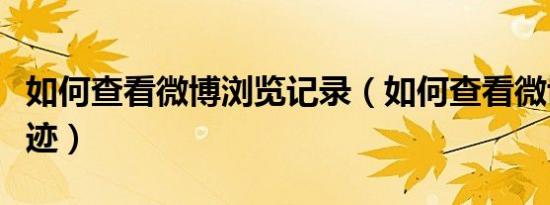 如何查看微博浏览记录（如何查看微博浏览足迹）