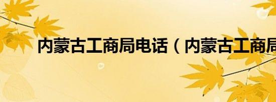 内蒙古工商局电话（内蒙古工商局）
