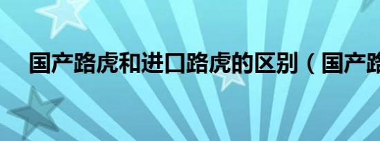 国产路虎和进口路虎的区别（国产路虎）