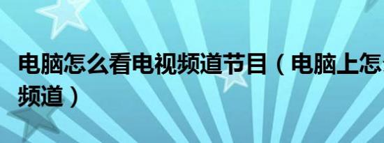 电脑怎么看电视频道节目（电脑上怎么看电视频道）