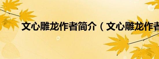 文心雕龙作者简介（文心雕龙作者）