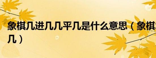 象棋几进几几平几是什么意思（象棋术语几进几）