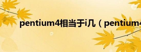 pentium4相当于i几（pentium4）