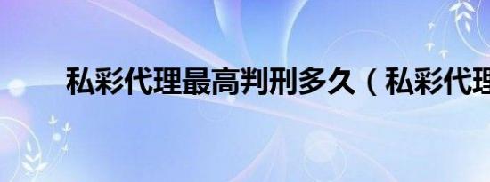 私彩代理最高判刑多久（私彩代理）