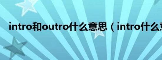 intro和outro什么意思（intro什么意思）