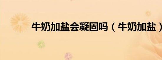牛奶加盐会凝固吗（牛奶加盐）