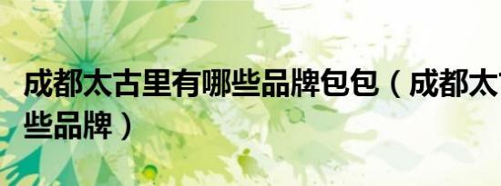 成都太古里有哪些品牌包包（成都太古里有哪些品牌）