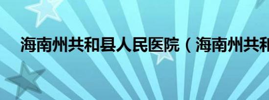 海南州共和县人民医院（海南州共和县）