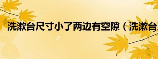 洗漱台尺寸小了两边有空隙（洗漱台尺寸）