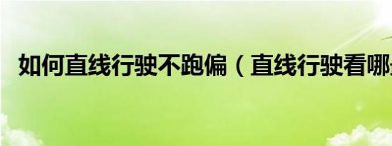 如何直线行驶不跑偏（直线行驶看哪最准）