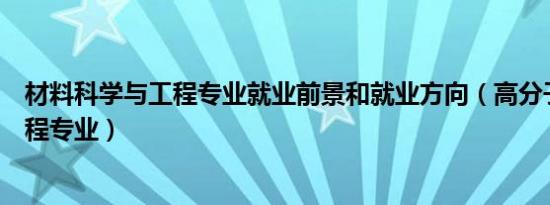 材料科学与工程专业就业前景和就业方向（高分子材料与工程专业）