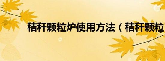 秸秆颗粒炉使用方法（秸秆颗粒）