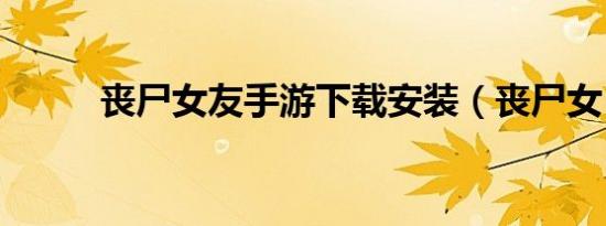 丧尸女友手游下载安装（丧尸女）