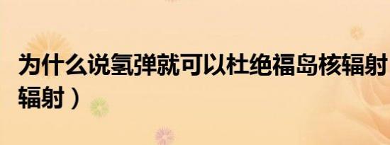 为什么说氢弹就可以杜绝福岛核辐射（福岛核辐射）