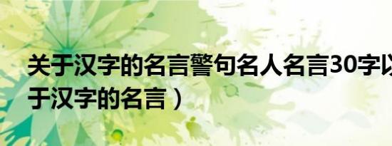 关于汉字的名言警句名人名言30字以上（关于汉字的名言）