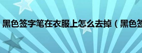 黑色签字笔在衣服上怎么去掉（黑色签字笔）