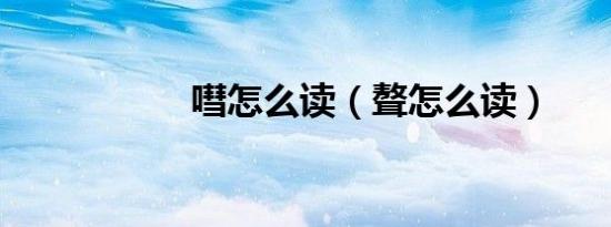 嘒怎么读（聱怎么读）