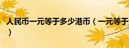 人民币一元等于多少港币（一元等于多少港币）