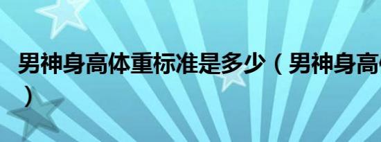 男神身高体重标准是多少（男神身高体重标准）