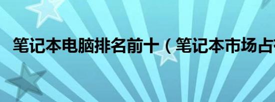 笔记本电脑排名前十（笔记本市场占有率）