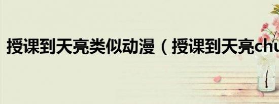 授课到天亮类似动漫（授课到天亮chu类似）
