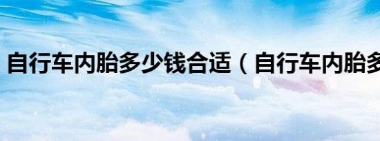 自行车内胎多少钱合适（自行车内胎多少钱）