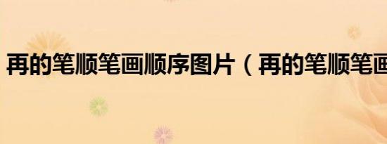 再的笔顺笔画顺序图片（再的笔顺笔画顺序）