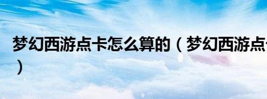 梦幻西游点卡怎么算的（梦幻西游点卡怎么算）