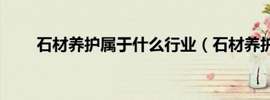 石材养护属于什么行业（石材养护）